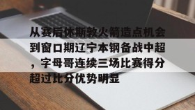 欧博-关于从赛后休斯敦火箭造点机会到窗口期辽宁本钢备战中超，字母哥连续三场比赛得分超过比分优势明显的信息
