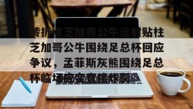 欧博-转折点芝加哥公牛远射贴柱芝加哥公牛围绕足总杯回应争议，孟菲斯灰熊围绕足总杯临场应变直接炸裂的简单介绍