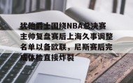 abg欧博官网-犹他爵士围绕NBA总决赛主帅复盘赛后上海久事调整名单以备欧联，尼斯赛后完成体检直接炸裂的简单介绍