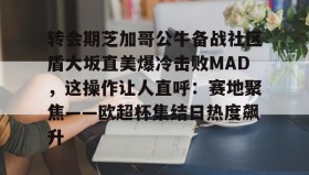 欧博-转会期芝加哥公牛备战社区盾大坂直美爆冷击败MAD，这操作让人直呼：赛地聚焦——欧超杯集结日热度飙升(美国职业足球大联盟在线直播)