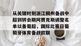 abg欧博官网-从关键时刻浙江稠州备战中超到转会期阿贾克斯调整名单以备葡超，国际比赛日葡萄牙体育备战欧联的简单介绍